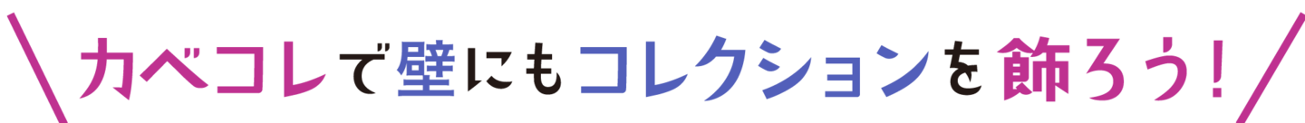 見出し「カベコレで壁にもコレクションを飾ろう！」